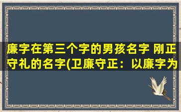 廉字在第三个字的男孩名字 刚正守礼的名字(卫廉守正：以廉字为名的男孩名字，一种高尚的人格追求)